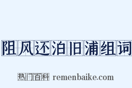 阻风还泊旧浦组词是什么意思的图片